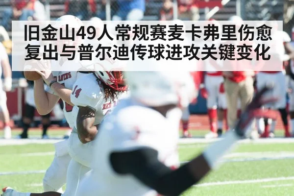 旧金山49人常规赛麦卡弗里伤愈复出与普尔迪传球进攻关键变化（ggbet）