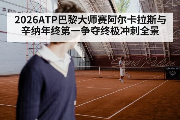 2026ATP巴黎大师赛阿尔卡拉斯与辛纳年终第一争夺终极冲刺全景 | ggbet