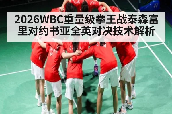 2026WBC重量级拳王战泰森富里对约书亚全英对决技术解析（ggbet）