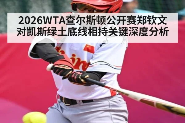 2026WTA查尔斯顿公开赛郑钦文对凯斯绿土底线相持关键深度分析