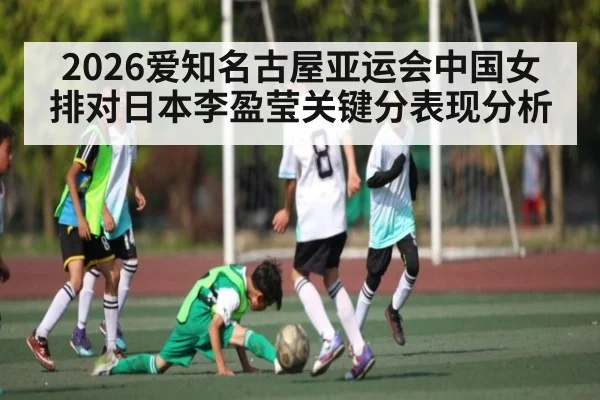 2026爱知名古屋亚运会中国女排对日本李盈莹关键分表现分析