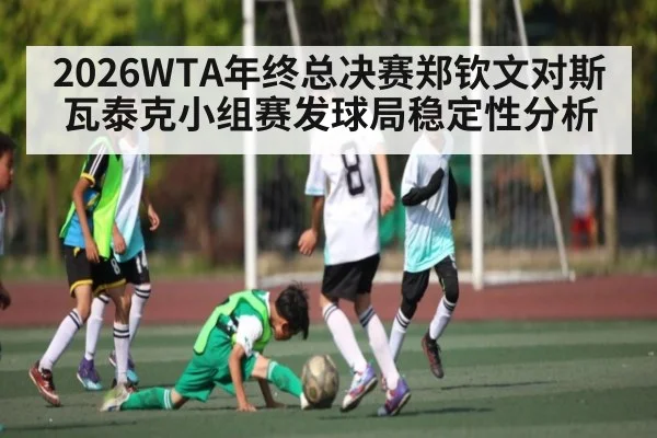 2026WTA年终总决赛郑钦文对斯瓦泰克小组赛发球局稳定性分析