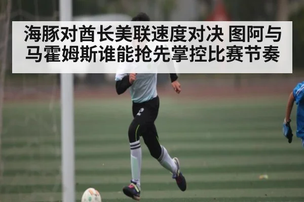 海豚对酋长美联速度对决 图阿与马霍姆斯谁能抢先掌控比赛节奏