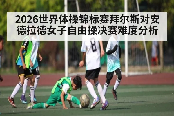 2026世界体操锦标赛拜尔斯对安德拉德女子自由操决赛难度分析