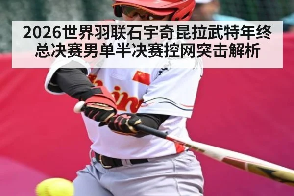 2026世界羽联石宇奇昆拉武特年终总决赛男单半决赛控网突击解析